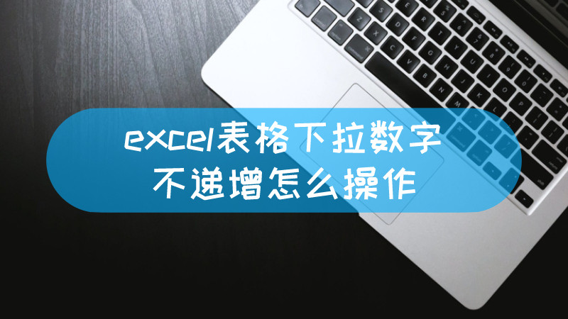 excel表格下拉数字不递增怎么操作-叨客学习资料网