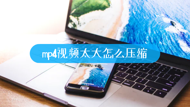 mp4视频太大怎么压缩-叨客学习资料网